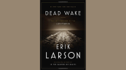 Dead Wake: The Last Crossing of the Lusitania, by Eric Larson