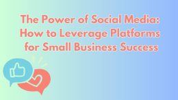 The Power of Social Media: How to Leverage Platforms for Small Business Success